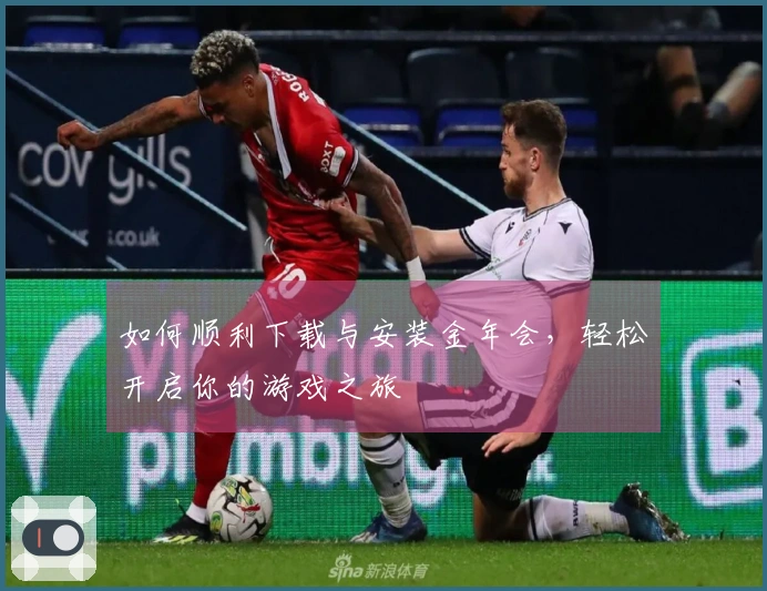 如何顺利下载与安装金年会，轻松开启你的游戏之旅