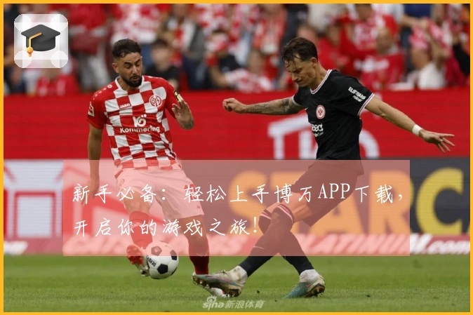 新手必备：轻松上手博万APP下载，开启你的游戏之旅！