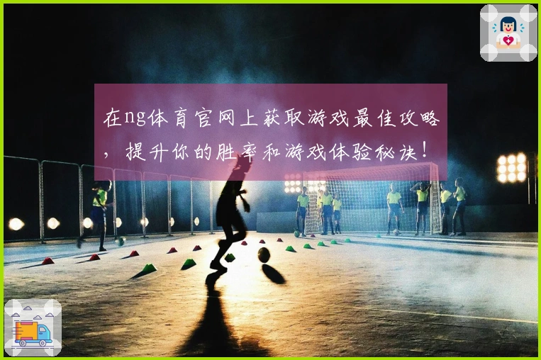 在ng体育官网上获取游戏最佳攻略，提升你的胜率和游戏体验秘诀！