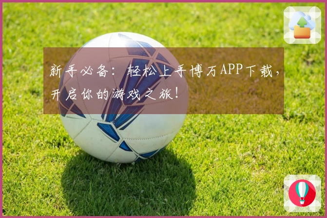 新手必备：轻松上手博万APP下载，开启你的游戏之旅！
