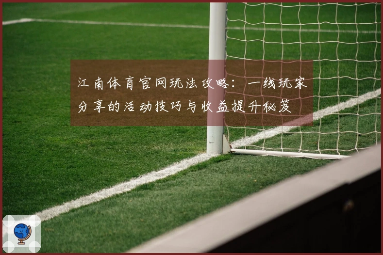 江南体育官网玩法攻略：一线玩家分享的活动技巧与收益提升秘笈