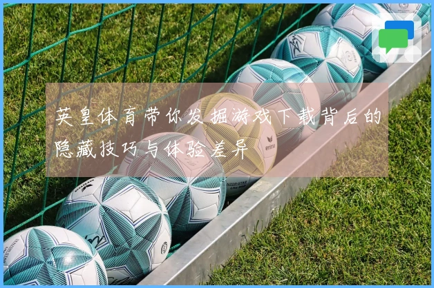 英皇体育带你发掘游戏下载背后的隐藏技巧与体验差异
