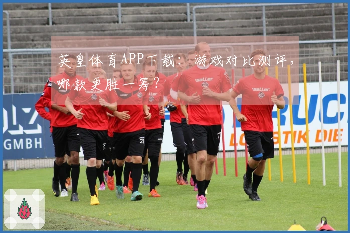 英皇体育APP下载：游戏对比测评，哪款更胜一筹？