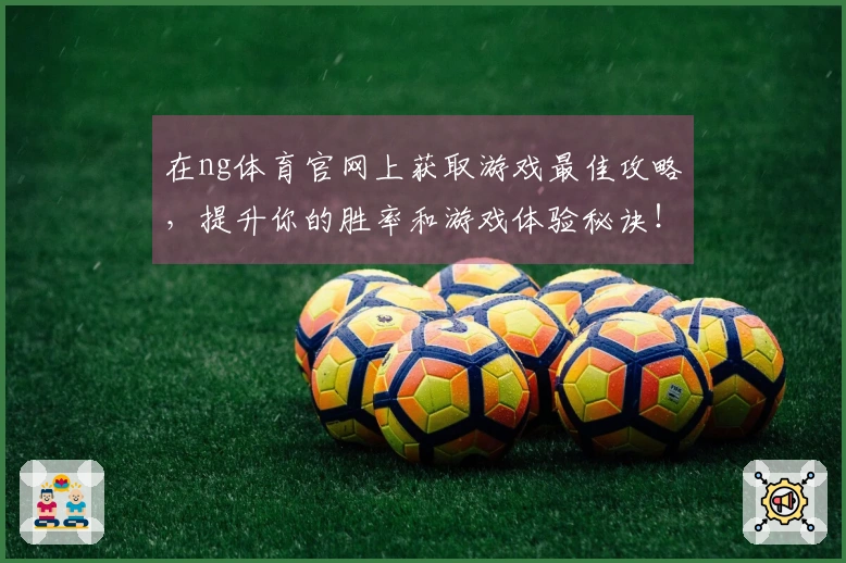 在ng体育官网上获取游戏最佳攻略，提升你的胜率和游戏体验秘诀！