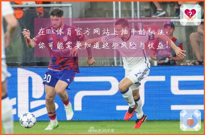 在mk体育官方网站上抽卡的秘诀，你可能需要知道这些风险与收益！