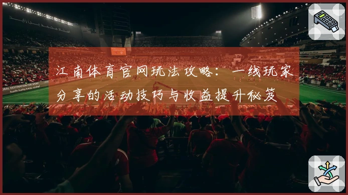 江南体育官网玩法攻略:一线玩家分享的活动技巧与收益提升秘笈