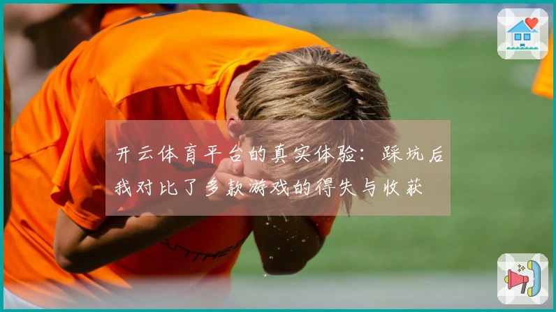 开云体育平台的真实体验：踩坑后我对比了多款游戏的得失与收获