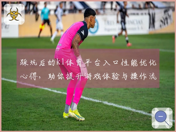 踩坑后的k1体育平台入口性能优化心得，助你提升游戏体验与操作流畅度
